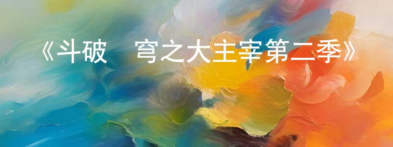 《斗破蒼穹之大主宰第二季》詳情介紹_斗破蒼穹之大主宰第二季已完結在線觀看_斗破蒼穹之大主宰第二季迅雷下載_國漫 卞成林的blog